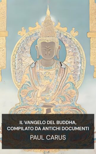 Il Vangelo del Buddha, compilato da antichi documenti - Paul Carus (The Gospel of Buddha, Compiled from Ancient Records - Italiano)