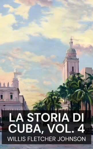 La storia di Cuba, vol. 4 - Willis Fletcher Johnson (The History of Cuba, vol. 4 - Italiano)