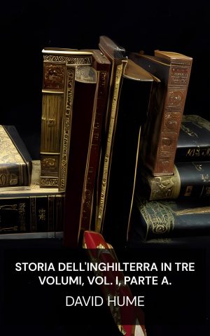 Storia dell'Inghilterra in tre volumi, vol. I, parte A. - David Hume (The History of England in Three Volumes, Vol. I., Part A. - Italiano)