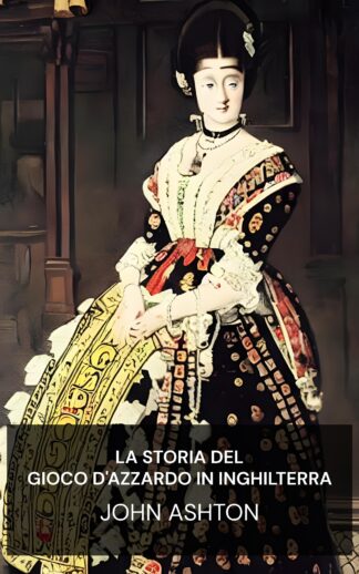 La storia del gioco d'azzardo in Inghilterra - John Ashton (The History of Gambling in England - Italiano)