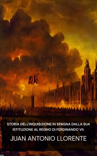 Storia dell'Inquisizione in Spagna dalla sua istituzione al regno di Ferdinando VII. - Juan Antonio Llorente (The History of the Inquisition of Spain from the Time of its Establishment to the Reign of Ferdinand VII. - Italiano)