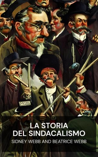 La storia del sindacalismo - Sidney Webb and Beatrice Webb (The History of Trade Unionism - Italiano)