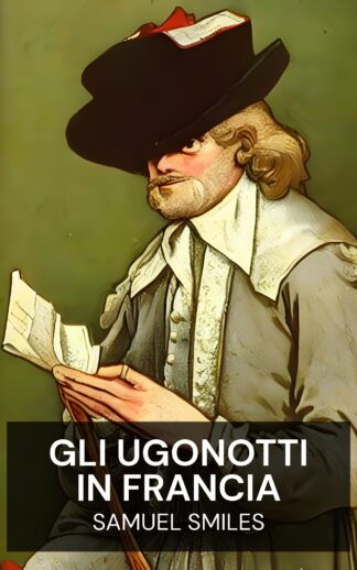 Gli Ugonotti in Francia - Samuel Smiles (The Huguenots in France - Italiano)