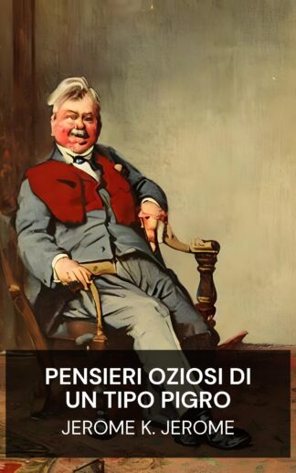 pensieri oziosi di un tipo pigro - Jerome K. Jerome (The Idle Thoughts of an Idle Fellow - Italiano)