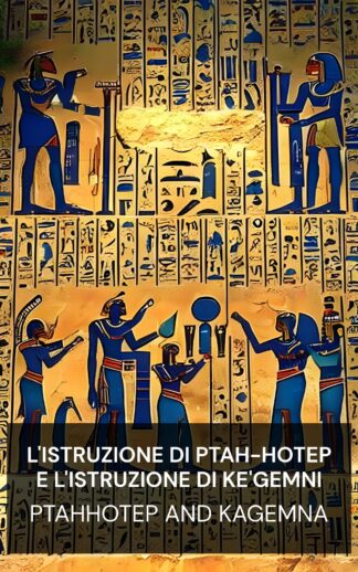 L'istruzione di Ptah-Hotep e l'istruzione di Ke'Gemni - Ptahhotep and Kagemna (The Instruction of Ptah-Hotep and the Instruction of Ke'Gemni - Italiano)