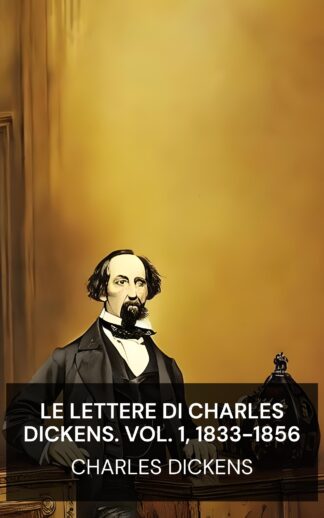 Le lettere di Charles Dickens. Vol. 1, 1833-1856 - Charles Dickens (The Letters of Charles Dickens. Vol. 1, 1833-1856 - Italiano)