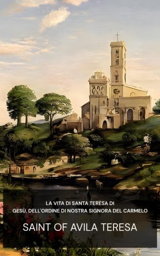 La vita di Santa Teresa di Gesù, dell'Ordine di Nostra Signora del Carmelo - Saint of Avila Teresa (The Life of St. Teresa of Jesus, of the Order of Our Lady of Carmel - Italiano)