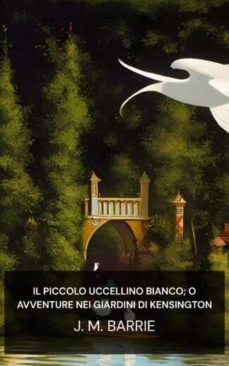 Il piccolo uccellino bianco; o avventure nei giardini di Kensington - J. M. Barrie (The Little White Bird; Or, Adventures in Kensington Gardens - Italiano)