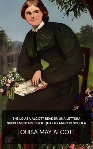 The Louisa Alcott Reader: una lettura supplementare per il quarto anno di scuola - Louisa May Alcott (The Louisa Alcott Reader: a Supplementary Reader for the Fourth Year of School - Italiano)