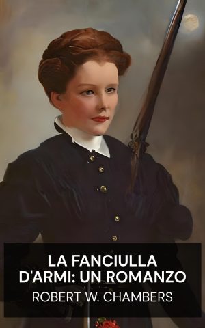 La fanciulla d'armi: un romanzo - Robert W. Chambers (The Maid-At-Arms: A Novel - Italiano)