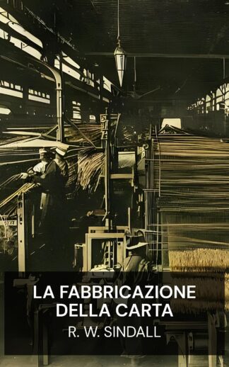 La fabbricazione della carta - R. W. Sindall (The Manufacture of Paper - Italiano)