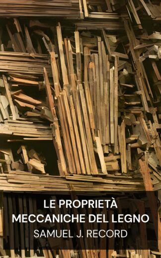 Le proprietà meccaniche del legno - Samuel J. Record (The Mechanical Properties of Wood - Italiano)