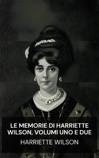 Le memorie di Harriette Wilson, volumi uno e due - Harriette Wilson (The Memoirs of Harriette Wilson, Volumes One and Two - Italiano)
