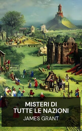 misteri di tutte le nazioni - James Grant (The Mysteries of All Nations - Italiano)