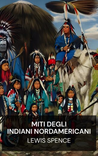 miti degli indiani nordamericani - Lewis Spence (The Myths of the North American Indians - Italiano)