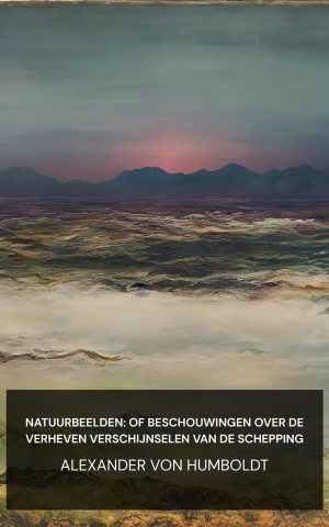 Natuurbeelden: of beschouwingen over de verheven verschijnselen van de schepping - Alexander von Humboldt (Views of nature: or Contemplations on the sublime phenomena of creation - Nederlands)