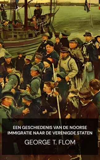Een geschiedenis van de Noorse immigratie naar de Verenigde Staten - George T. Flom (A History of Norwegian Immigration to the United States - Nederlands)