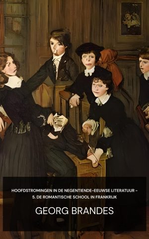 Hoofdstromingen in de negentiende-eeuwse literatuur - 5. De romantische school in Frankrijk - Georg Brandes (Main Currents in Nineteenth Century Literature - 5. The Romantic School in France - Nederlands)