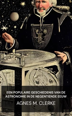 Een populaire geschiedenis van de astronomie in de negentiende eeuw - Agnes M. Clerke (A Popular History of Astronomy During the Nineteenth Century - Nederlands)