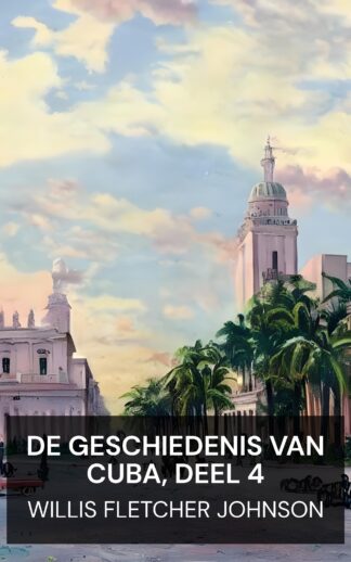 De geschiedenis van Cuba, deel 4 - Willis Fletcher Johnson (The History of Cuba, vol. 4 - Nederlands)