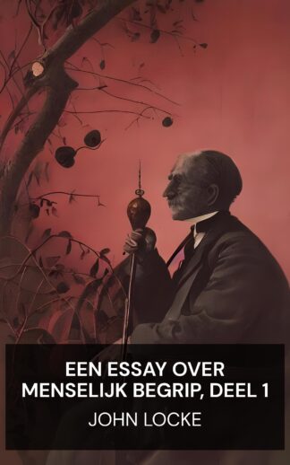 Een essay over menselijk begrip, deel 1 - John Locke (An Essay Concerning Humane Understanding, Volume 1 - Nederlands)