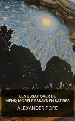 Een essay over de mens; morele essays en satires - Alexander Pope (An Essay on Man; Moral Essays and Satires - Nederlands)