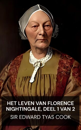 Het leven van Florence Nightingale, deel 1 van 2 - Sir Edward Tyas Cook (The Life of Florence Nightingale, vol. 1 of 2 - Nederlands)
