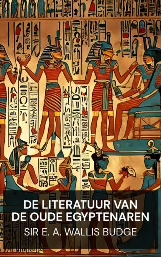 De literatuur van de oude Egyptenaren - Sir E. A. Wallis Budge (The Literature of the Ancient Egyptians - Nederlands)