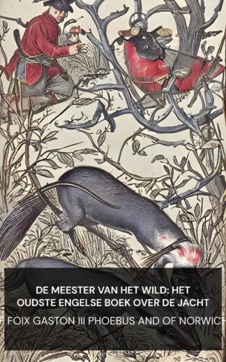 De Meester van het Wild: Het oudste Engelse boek over de jacht - count of Foix Gaston III Phoebus and of Norwich Edward (The Master of Game: The Oldest English Book on Hunting - Nederlands)