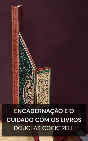 Encadernação e o cuidado com os livros - Douglas Cockerell (Bookbinding, and the Care of Books - Portugues)