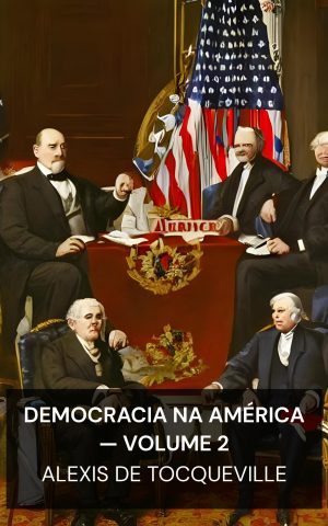 Democracia na América — Volume 2 - Alexis de Tocqueville (Democracy in America — Volume 2 - Portugues)