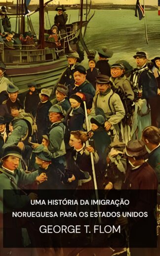 Uma história da imigração norueguesa para os Estados Unidos - George T. Flom (A History of Norwegian Immigration to the United States - Portugues)