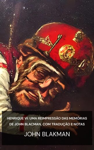 Henrique VI: uma reimpressão das memórias de John Blacman, com tradução e notas - John Blakman (Henry the Sixth :  a reprint of John Blacman's memoir, with translation and notes - Portugues)