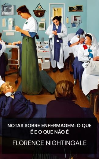 Notas sobre Enfermagem: O que é e o que não é - Florence Nightingale (Notes on Nursing: What It Is, and What It Is Not - Portugues)