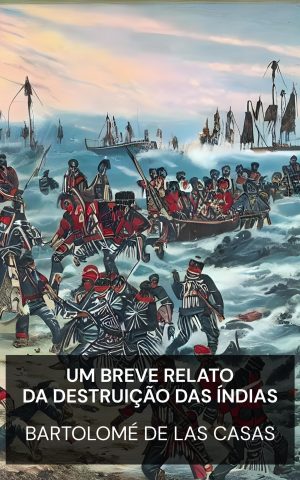 Um breve relato da destruição das Índias - Bartolomé de las Casas (A Brief Account of the Destruction of the Indies - Portugues)