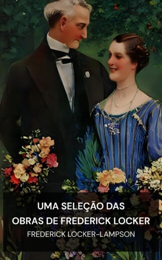 Uma seleção das obras de Frederick Locker - Frederick Locker-Lampson (A Selection from the Works of Frederick Locker - Portugues)