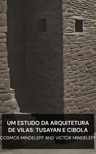 Um Estudo da Arquitetura de Vilas: Tusayan e Cibola - Cosmos Mindeleff and Victor Mindeleff (A Study of Pueblo Architecture: Tusayan and Cibola - Portugues)