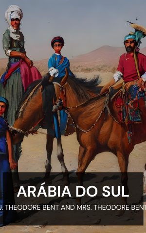 Arábia do Sul - J. Theodore Bent and Mrs. Theodore Bent (Southern Arabia - Portugues)