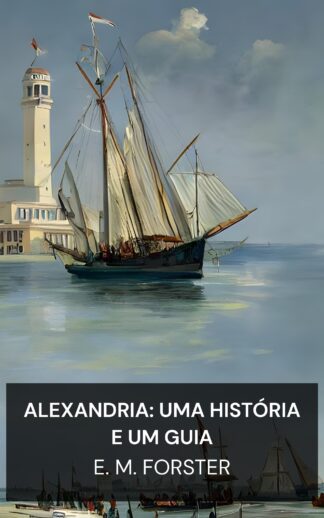 Alexandria: Uma História e um Guia - E. M. Forster (Alexandria: A History and a Guide - Portugues)