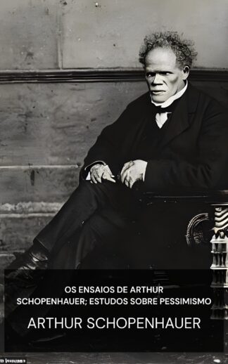Os Ensaios de Arthur Schopenhauer; Estudos sobre Pessimismo - Arthur Schopenhauer (The Essays of Arthur Schopenhauer; Studies in Pessimism - Portugues)