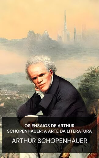 Os Ensaios de Arthur Schopenhauer; A Arte da Literatura - Arthur Schopenhauer (The Essays of Arthur Schopenhauer; The Art of Literature - Portugues)
