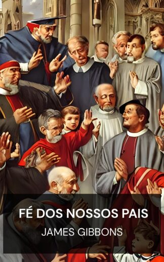 Fé dos Nossos Pais - James Gibbons (The Faith of Our Fathers - Portugues)
