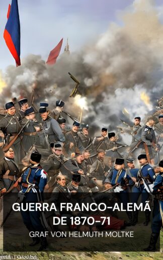 Guerra Franco-Alemã de 1870-71 - Graf von Helmuth Moltke (The Franco-German War of 1870-71 - Portugues)