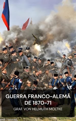 Guerra Franco-Alemã de 1870-71 - Graf von Helmuth Moltke (The Franco-German War of 1870-71 - Portugues)
