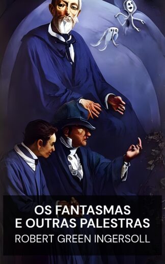 Os Fantasmas e Outras Palestras - Robert Green Ingersoll (The Ghosts, and Other Lectures - Portugues)