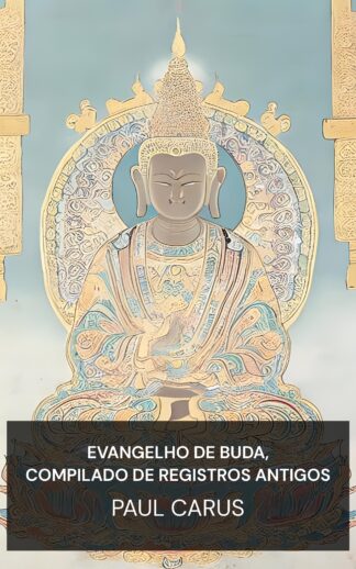 Evangelho de Buda, Compilado de Registros Antigos - Paul Carus (The Gospel of Buddha, Compiled from Ancient Records - Portugues)