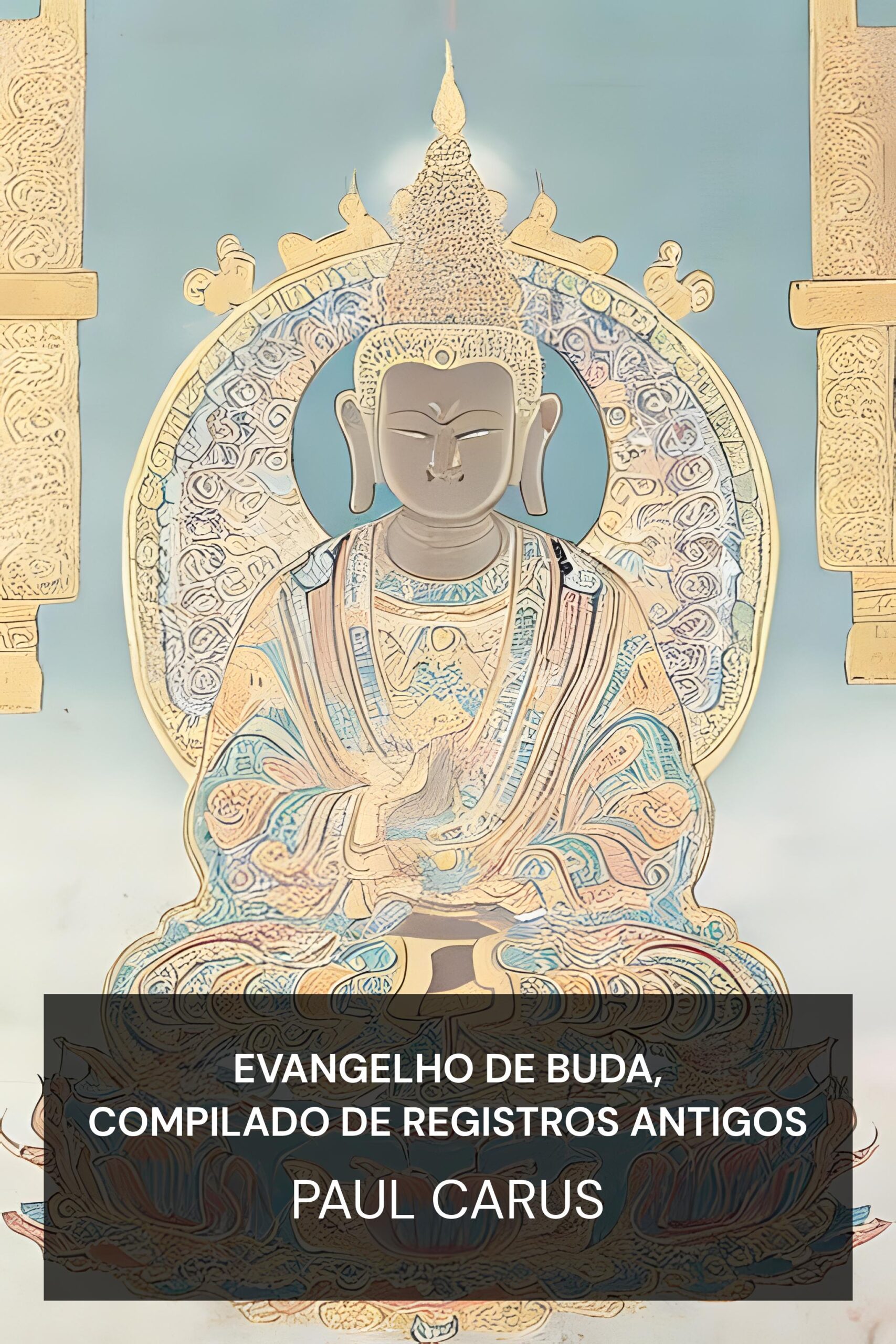 Evangelho de Buda, Compilado de Registros Antigos - Paul Carus (The Gospel of Buddha, Compiled from Ancient Records - Portugues)