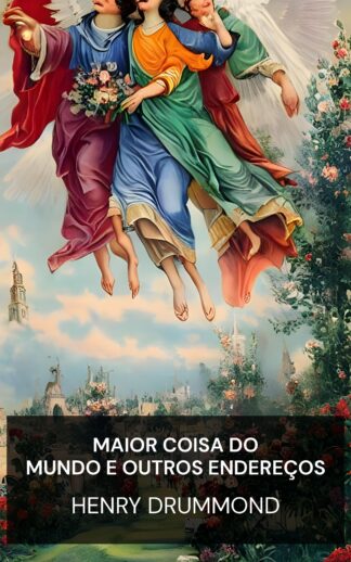 Maior Coisa do Mundo e Outros Endereços - Henry Drummond (The Greatest Thing In the World and Other Addresses - Portugues)