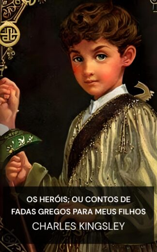 Os Heróis; Ou Contos de Fadas Gregos para Meus Filhos - Charles Kingsley (The Heroes; Or, Greek Fairy Tales for My Children - Portugues)