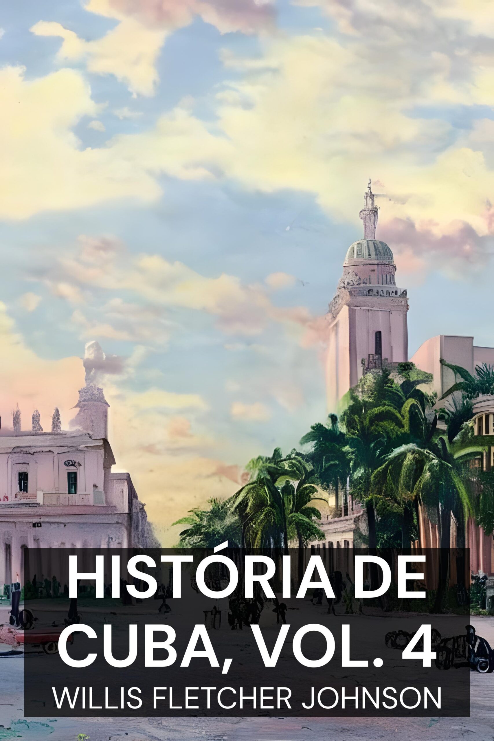 História de Cuba, vol. 4 - Willis Fletcher Johnson (The History of Cuba, vol. 4 - Portugues)